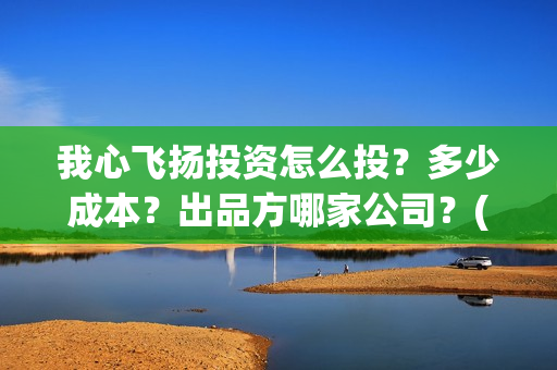 我心飞扬投资怎么投?多少成本?出品方哪家公司?(我心飞扬成本多少) 我心飞扬投资怎么投?多少成本?出品方哪家公司?(我心飞扬成本多少)