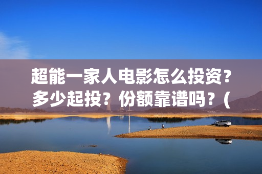 超能一家人电影怎么投资？多少起投？份额靠谱吗？(超能一家人电影免费喜剧电影在线观看)