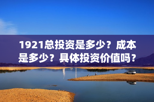 1921总投资是多少？成本是多少？具体投资价值吗？(《1921》投资成本)