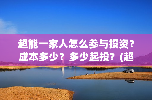 超能一家人怎么参与投资？成本多少？多少起投？(超能一家人怎么免费观看)
