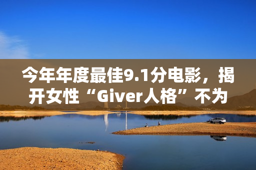 今年年度最佳9.1分电影，揭开女性“Giver人格”不为人知的真相！