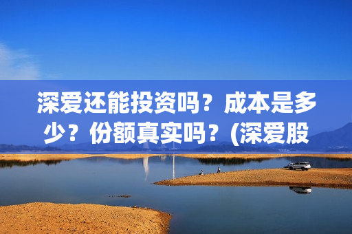深爱还能投资吗？成本是多少？份额真实吗？(深爱股份)