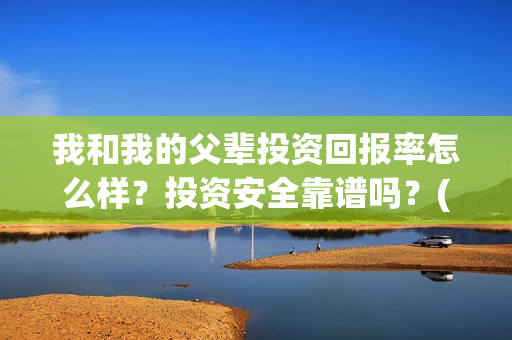 我和我的父辈投资回报率怎么样?投资安全靠谱吗?(我和我的父辈演的是啥) 我和我的父辈投资回报率怎么样?投资安全靠谱吗?(我和我的父辈演的是啥)