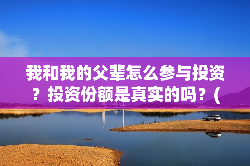我和我的父辈怎么参与投资?投资份额是真实的吗?(我和我的父辈如何) 我和我的父辈怎么参与投资?投资份额是真实的吗?(我和我的父辈如何)