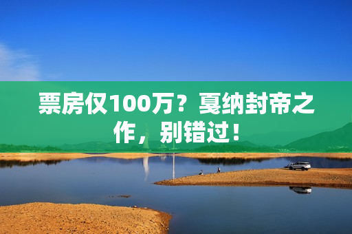 票房仅100万？戛纳封帝之作，别错过！