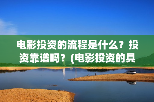 电影投资的流程是什么?投资靠谱吗?(电影投资的具体流程) 电影投资的流程是什么?投资靠谱吗?(电影投资的具体流程)
