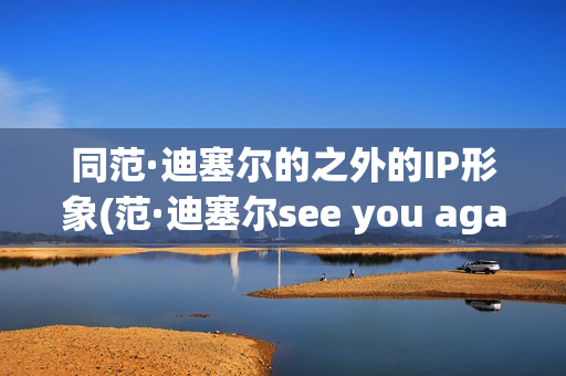 同范·迪塞尔的之外的IP形象(范·迪塞尔see you again)