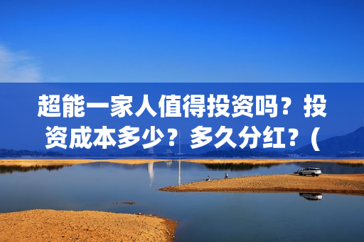 超能一家人值得投资吗？投资成本多少？多久分红？(超能一家人好看吗)
