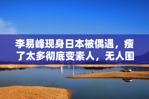 李易峰现身日本被偶遇，瘦了太多彻底变素人，无人围观淡定走机场