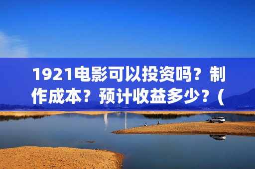 1921电影可以投资吗?制作成本?预计收益多少?(1921电影投屏) 1921电影可以投资吗?制作成本?预计收益多少?(1921电影投屏)