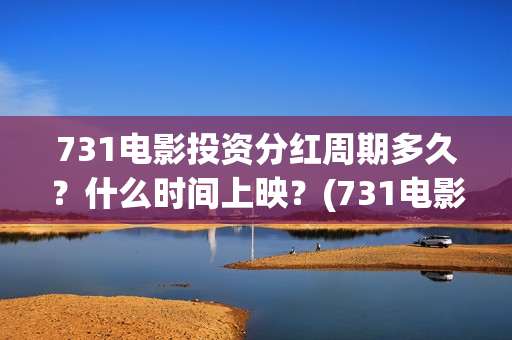 731电影投资分红周期多久？什么时间上映？(731电影成本)