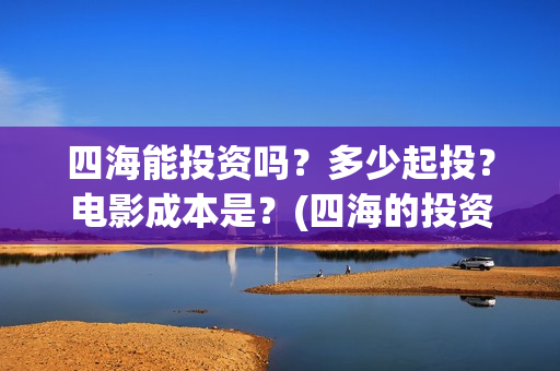 四海能投资吗？多少起投？电影成本是？(四海的投资方)