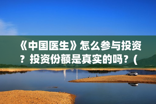 《中国医生》怎么参与投资?投资份额是真实的吗?(《中国医生》发布终极预告) 《中国医生》怎么参与投资?投资份额是真实的吗?(《中国医生》发布终极预告)