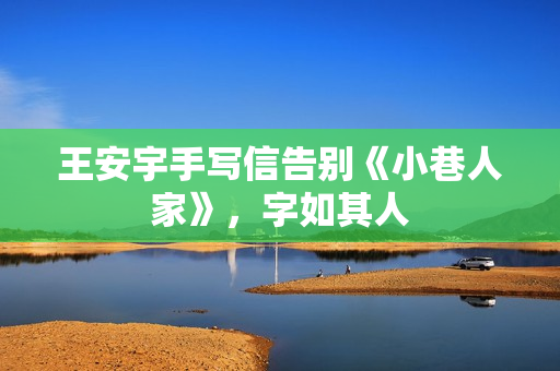 王安宇手写信告别《小巷人家》，字如其人