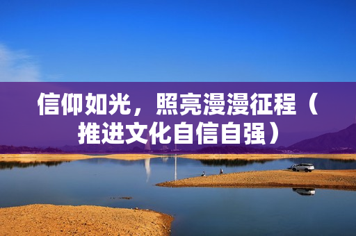 信仰如光，照亮漫漫征程（推进文化自信自强）