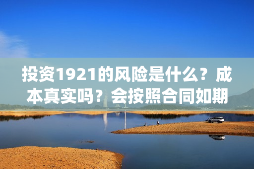 投资1921的风险是什么？成本真实吗？会按照合同如期分红吗？(投资162719)
