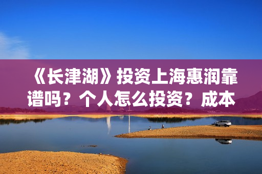 《长津湖》投资上海惠润靠谱吗？个人怎么投资？成本多少？(长津湖投资方及投资比例)