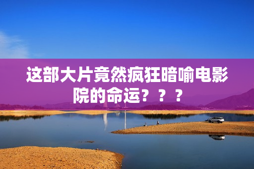 这部大片竟然疯狂暗喻电影院的命运？？？