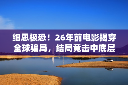 细思极恐!26年前电影揭穿全球骗局,结局竟击中底层的真实 细思极恐!26年前电影揭穿全球骗局,结局竟击中底层的真实