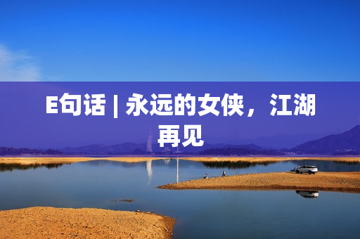 E句话 | 永远的女侠,江湖再见 E句话 | 永远的女侠,江湖再见
