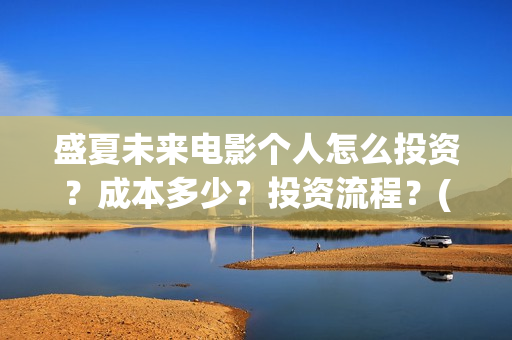 盛夏未来电影个人怎么投资?成本多少?投资流程?(盛夏未来电影什么意思) 盛夏未来电影个人怎么投资?成本多少?投资流程?(盛夏未来电影什么意思)