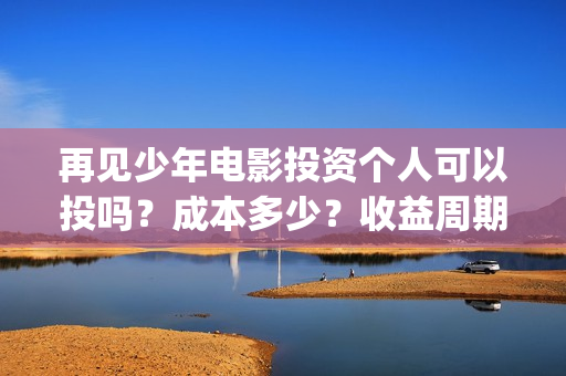 再见少年电影投资个人可以投吗?成本多少?收益周期多久?(再见少年电影简介) 再见少年电影投资个人可以投吗?成本多少?收益周期多久?(再见少年电影简介)