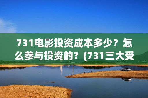 731电影投资成本多少？怎么参与投资的？(731三大受益上市公司)