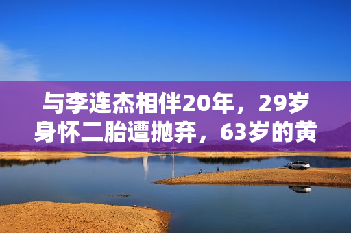 与李连杰相伴20年，29岁身怀二胎遭抛弃，63岁的黄秋燕现状如何？