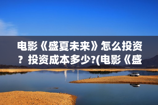 电影《盛夏未来》怎么投资?投资成本多少?(电影《盛夏未来》在线看) 电影《盛夏未来》怎么投资?投资成本多少?(电影《盛夏未来》在线看)