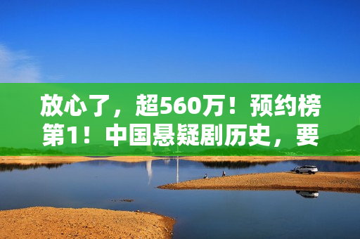 放心了，超560万！预约榜第1！中国悬疑剧历史，要被杨志刚改写了