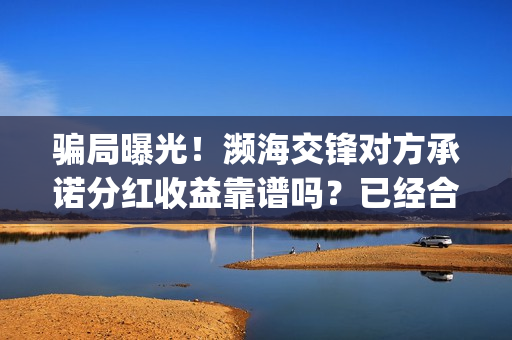骗局曝光！濒海交锋对方承诺分红收益靠谱吗？已经合同认购可以追回吗？——抵制耐克(濒海交锋最新进展)
