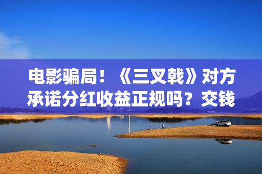 电影骗局！《三叉戟》对方承诺分红收益正规吗？交钱进去被骗怎么办？——抵制耐克(经典骗局电影)