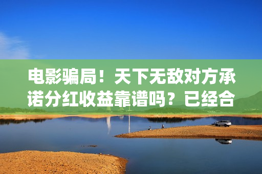 电影骗局!天下无敌对方承诺分红收益靠谱吗?已经合同认购可以追回吗?——抵制耐克(谁看明白电影揭秘骗局剧情) 电影骗局!天下无敌对方承诺分红收益靠谱吗?已经合同认购可以追回吗?——抵制耐克(谁看明白电影揭秘骗局剧情)