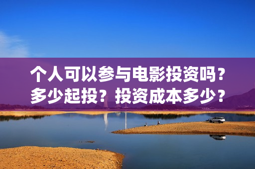 个人可以参与电影投资吗？多少起投？投资成本多少？(个人可以售电吗)