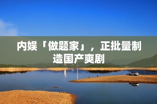 内娱「做题家」，正批量制造国产爽剧
