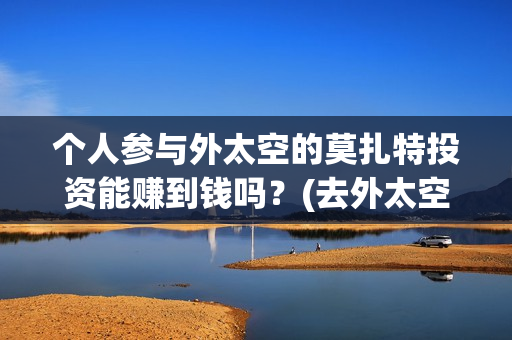 个人参与外太空的莫扎特投资能赚到钱吗？(去外太空的人)