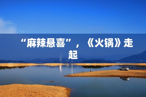 “麻辣悬喜”，《火锅》走起