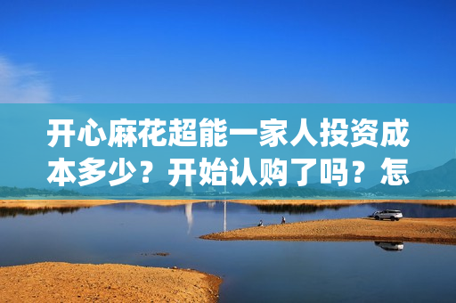 开心麻花超能一家人投资成本多少？开始认购了吗？怎么投资出品方？(开心麻花超能一家人)