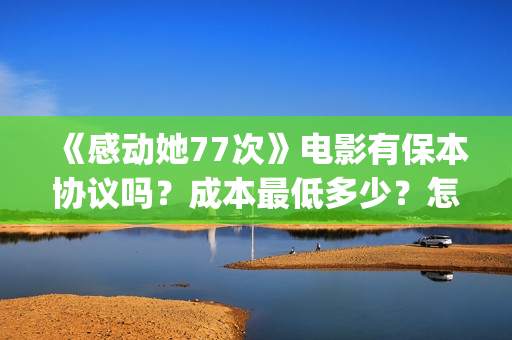 《感动她77次》电影有保本协议吗？成本最低多少？怎么投资？(感动她77次剧情介绍)