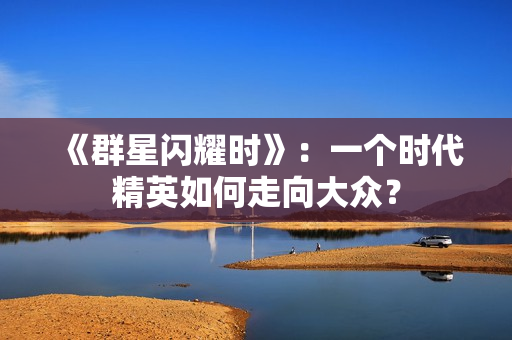 《群星闪耀时》：一个时代精英如何走向大众？