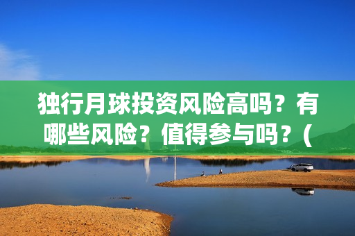 独行月球投资风险高吗？有哪些风险？值得参与吗？(独行月球成本)