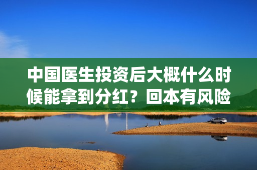 中国医生投资后大概什么时候能拿到分红?回本有风险吗?(中国医生投资额) 中国医生投资后大概什么时候能拿到分红?回本有风险吗?(中国医生投资额)