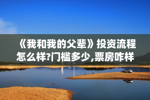 《我和我的父辈》投资流程怎么样?门槛多少,票房咋样(《我和我的父辈》完整版免费)