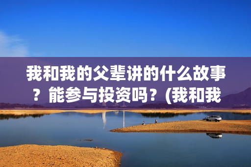 我和我的父辈讲的什么故事？能参与投资吗？(我和我的父辈讲了哪四个故事)