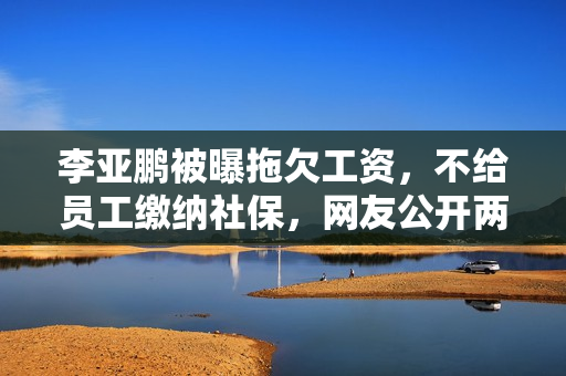 李亚鹏被曝拖欠工资，不给员工缴纳社保，网友公开两人聊天记录