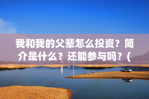 我和我的父辈怎么投资？简介是什么？还能参与吗？(我和我的父辈啥意思)
