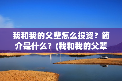 我和我的父辈怎么投资？简介是什么？(我和我的父辈一般)
