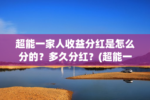 超能一家人收益分红是怎么分的？多久分红？(超能一家人保底)