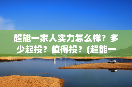 超能一家人实力怎么样？多少起投？值得投？(超能一家人演员)