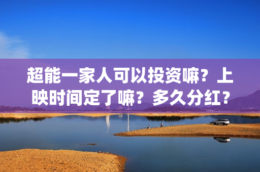 超能一家人可以投资嘛？上映时间定了嘛？多久分红？(超能一家人2021年)